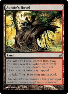 Auntie's Hovel
 As Auntie's Hovel enters the battlefield, you may reveal a Goblin card from your hand. If you don't, Auntie's Hovel enters the battlefield tapped.
{T}: Add {B} or {R}.
